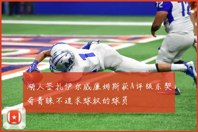 湖人签扎伊尔威廉姆斯获A评级东契奇青睐不追求球权的球员