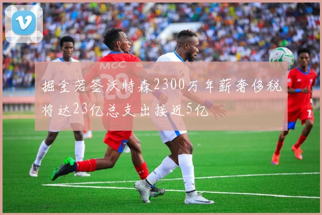 掘金若签沃特森2300万年薪奢侈税将达23亿总支出接近5亿