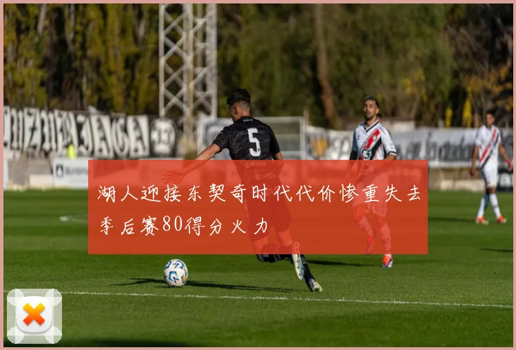 湖人迎接东契奇时代代价惨重失去季后赛80得分火力