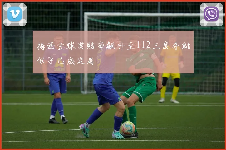 梅西金球奖赔率飙升至112三度夺魁似乎已成定局