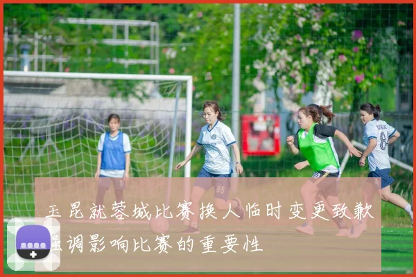 玉昆就蓉城比赛换人临时变更致歉强调影响比赛的重要性