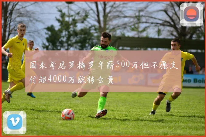 国米考虑罗梅罗年薪500万但不愿支付超4000万欧转会费